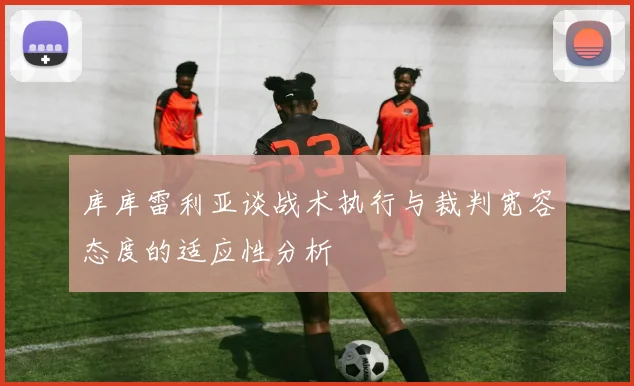 库库雷利亚谈战术执行与裁判宽容态度的适应性分析