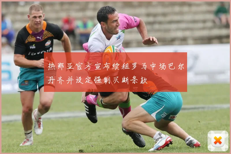 热那亚官方宣布续租罗马中场巴尔丹齐并设定强制买断条款