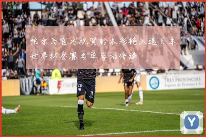 帕尔马官方祝贺铃木彩艳入选日本世界杯参赛名单喜讯传递