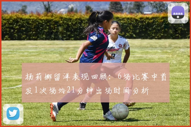 杨莉娜留洋表现回顾：6场比赛中首发1次场均21分钟出场时间分析