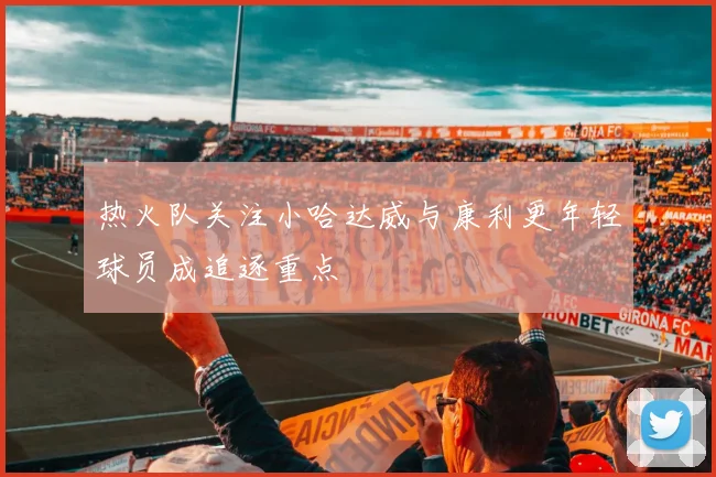 热火队关注小哈达威与康利更年轻球员成追逐重点