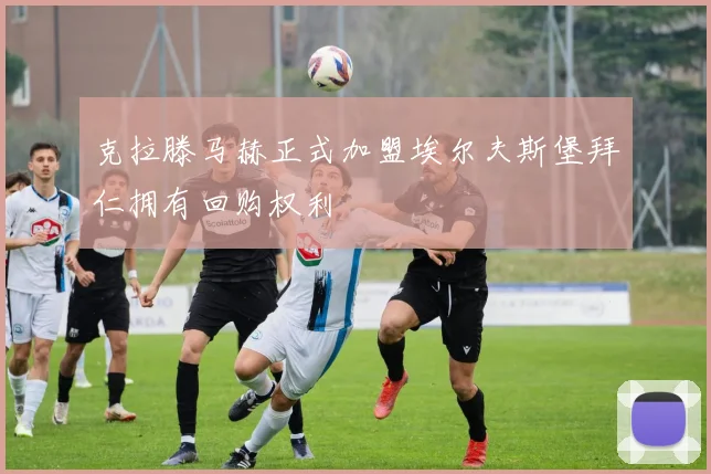 克拉滕马赫正式加盟埃尔夫斯堡拜仁拥有回购权利