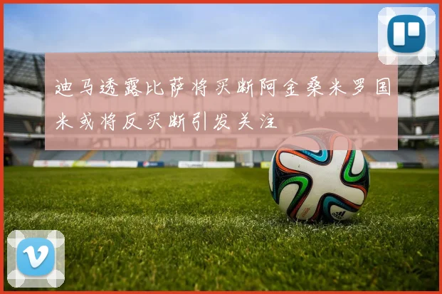 迪马透露比萨将买断阿金桑米罗国米或将反买断引发关注