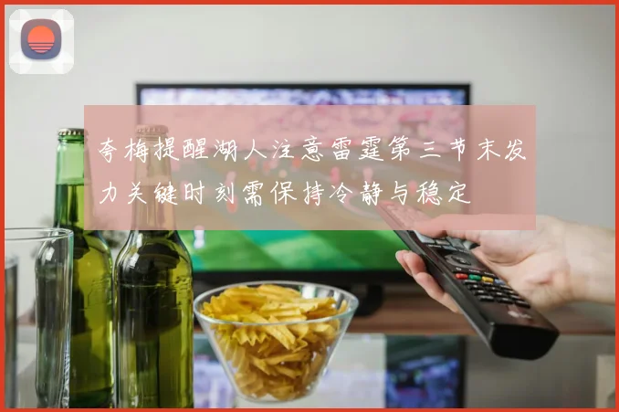 夸梅提醒湖人注意雷霆第三节末发力关键时刻需保持冷静与稳定