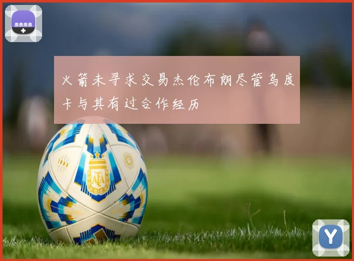 火箭未寻求交易杰伦布朗尽管乌度卡与其有过合作经历