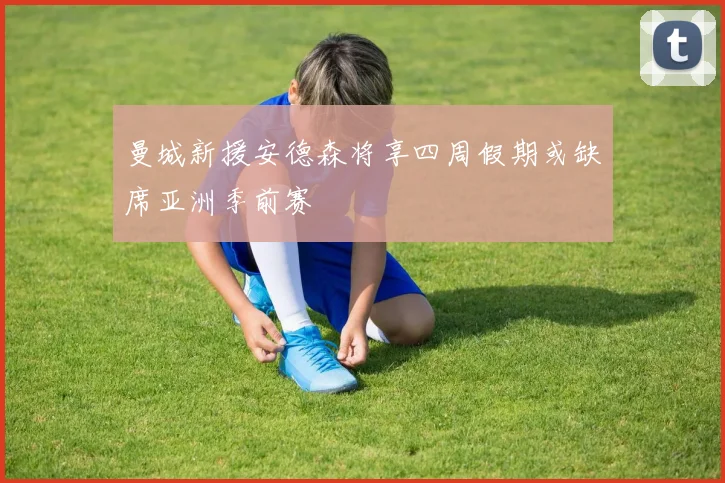 曼城新援安德森将享四周假期或缺席亚洲季前赛